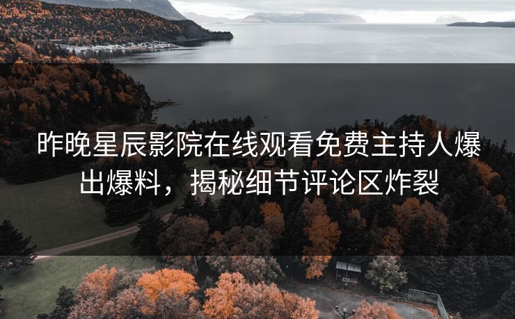 昨晚星辰影院在线观看免费主持人爆出爆料，揭秘细节评论区炸裂