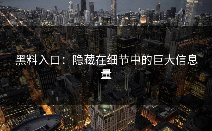 黑料入口：隐藏在细节中的巨大信息量